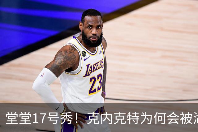 堂堂17号秀！克内克特为何会被湖人放弃？